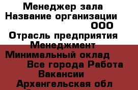 Менеджер зала › Название организации ­ Maximilian'S Brauerei, ООО › Отрасль предприятия ­ Менеджмент › Минимальный оклад ­ 20 000 - Все города Работа » Вакансии   . Архангельская обл.,Северодвинск г.